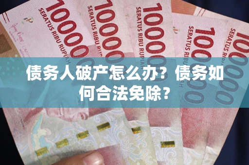 北京债务人破产怎么办？债务如何合法免除？
