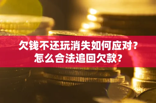 北京欠钱不还玩消失如何应对？怎么合法追回欠款？