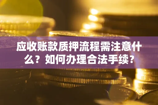 北京应收账款质押流程需注意什么？如何办理合法手续？