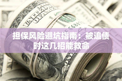 北京担保风险避坑指南：被追债时这几招能救命
