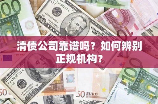 北京清债公司靠谱吗？如何辨别正规机构？