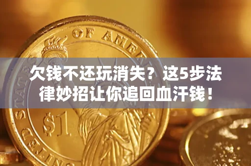 北京欠钱不还玩消失？这5步法律妙招让你追回血汗钱！