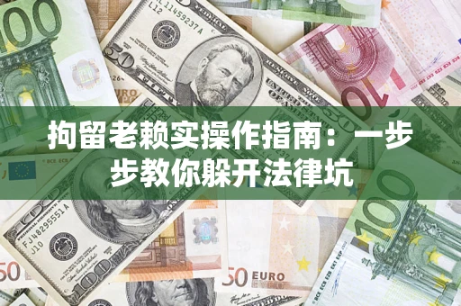 北京拘留老赖实操作指南：一步步教你躲开法律坑