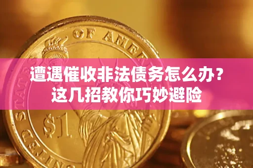 北京遭遇催收非法债务怎么办？这几招教你巧妙避险