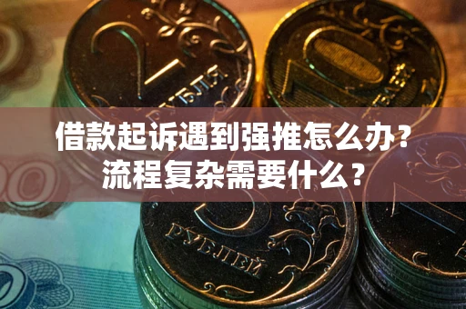 北京借款起诉遇到强推怎么办？流程复杂需要什么？