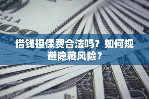 北京借钱担保费合法吗？如何规避隐藏风险？