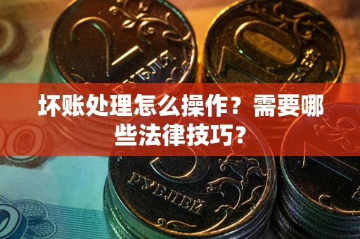 北京坏账处理怎么操作？需要哪些法律技巧？