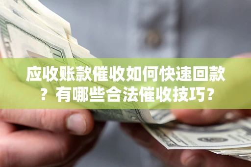 北京应收账款催收如何快速回款？有哪些合法催收技巧？