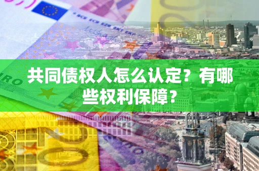 北京共同债权人怎么认定？有哪些权利保障？