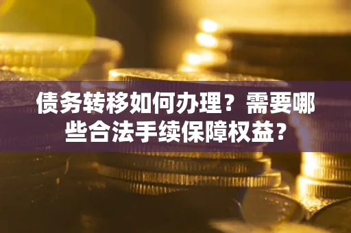 北京债务转移如何办理？需要哪些合法手续保障权益？