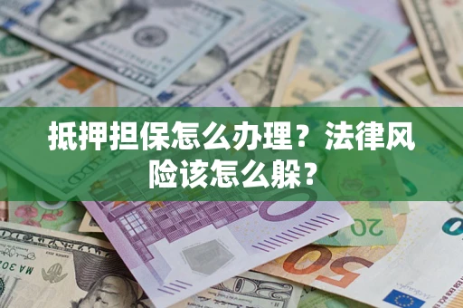 北京抵押担保怎么办理？法律风险该怎么躲？