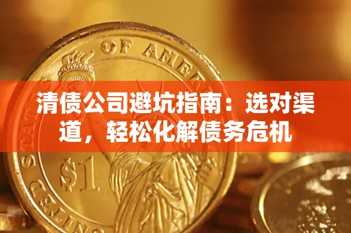 北京清债公司避坑指南：选对渠道，轻松化解债务危机
