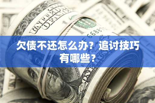北京欠债不还怎么办？追讨技巧有哪些？