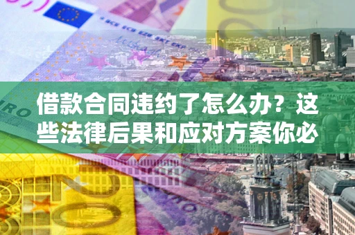 北京借款合同违约了怎么办？这些法律后果和应对方案你必须知道