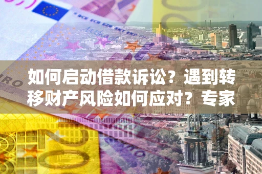 北京如何启动借款诉讼？遇到转移财产风险如何应对？专家解局支招