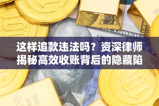 北京这样追款违法吗？资深律师揭秘高效收账背后的隐藏陷阱
