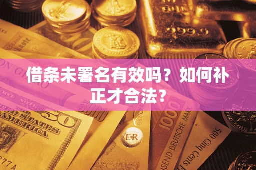 北京借条未署名有效吗？如何补正才合法？