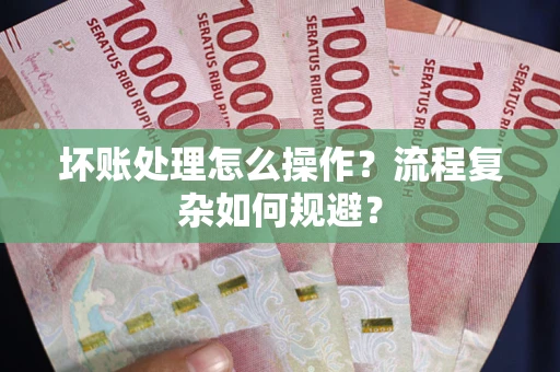 北京坏账处理怎么操作？流程复杂如何规避？