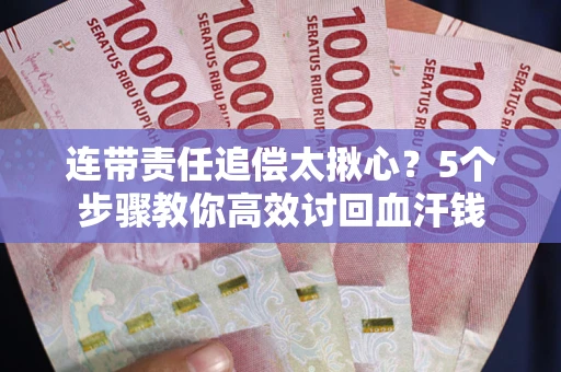北京连带责任追偿太揪心？5个步骤教你高效讨回血汗钱
