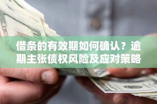 北京借条的有效期如何确认？逾期主张债权风险及应对策略？