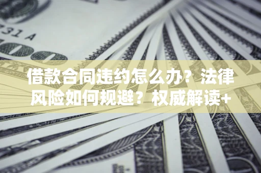 北京借款合同违约怎么办?法律风险如何规避?权威解读+实用指南 北京借款合同违约怎么办?法律风险如何规避?权威解读+实用指南