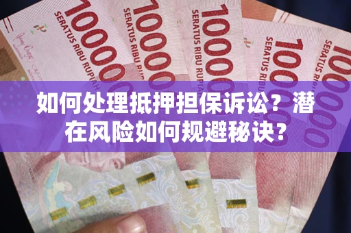 北京如何处理抵押担保诉讼？潜在风险如何规避秘诀？