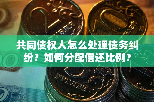 北京共同债权人怎么处理债务纠纷？如何分配偿还比例？