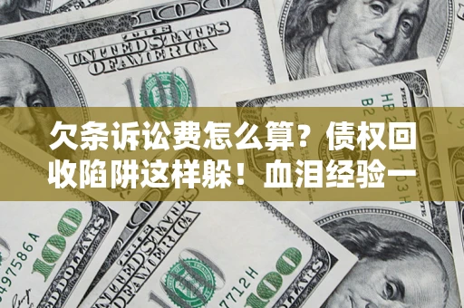 北京欠条诉讼费怎么算？债权回收陷阱这样躲！血泪经验一次讲透
