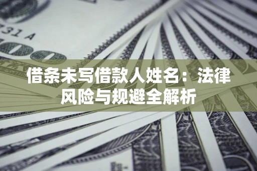 北京借条未写借款人姓名：法律风险与规避全解析