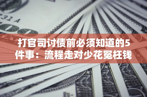 北京打官司讨债前必须知道的5件事：流程走对少花冤枉钱