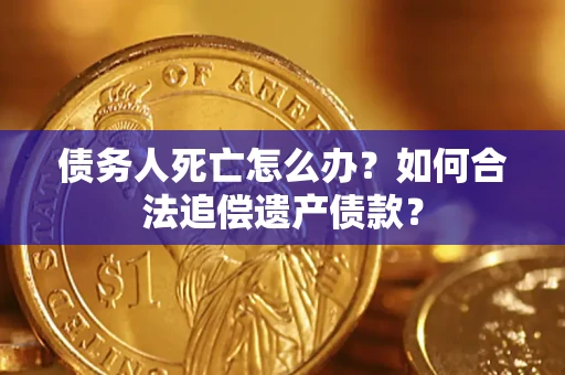北京债务人死亡怎么办？如何合法追偿遗产债款？