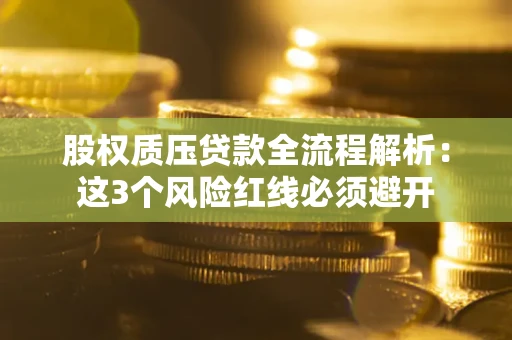 北京股权质压贷款全流程解析：这3个风险红线必须避开