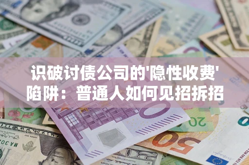 北京识破讨债公司的'隐性收费'陷阱：普通人如何见招拆招？