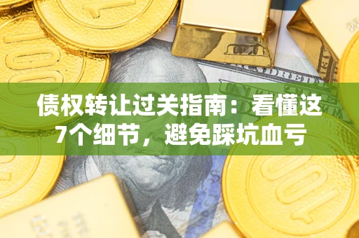 北京债权转让过关指南：看懂这7个细节，避免踩坑血亏