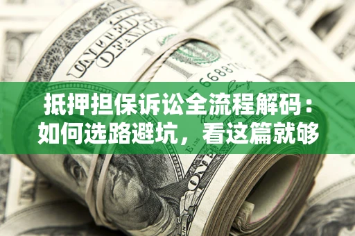 北京抵押担保诉讼全流程解码：如何选路避坑，看这篇就够了
