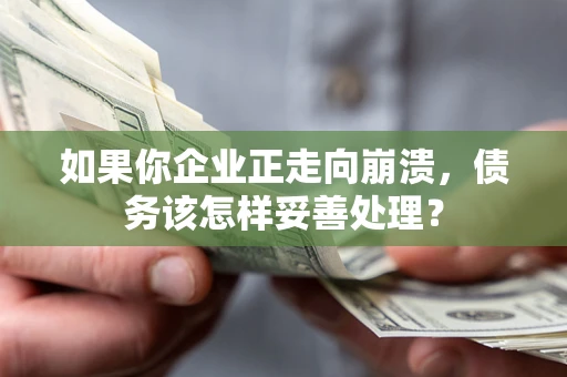 北京如果你企业正走向崩溃，债务该怎样妥善处理？