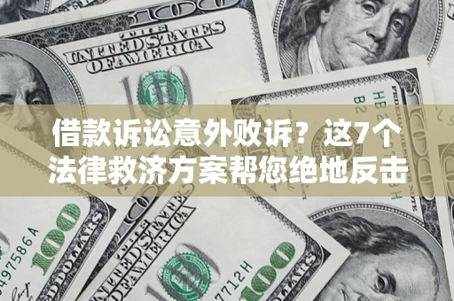北京借款诉讼意外败诉？这7个法律救济方案帮您绝地反击！