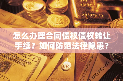 北京怎么办理合同债权债权转让手续？如何防范法律隐患？