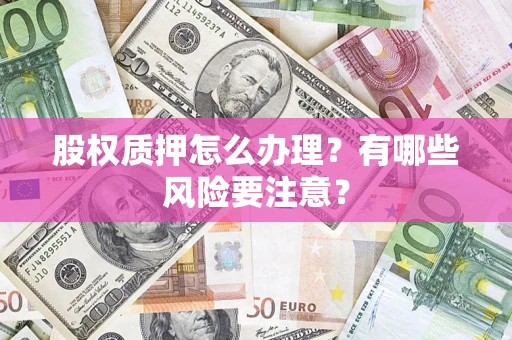 北京股权质押怎么办理？有哪些风险要注意？
