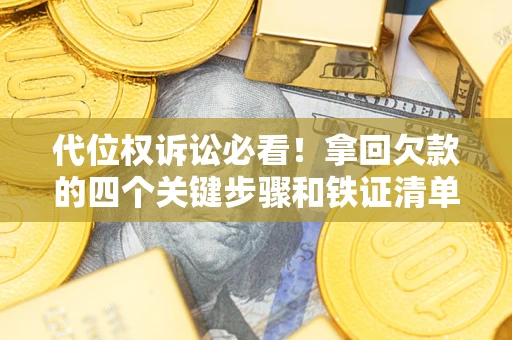 北京代位权诉讼必看！拿回欠款的四个关键步骤和铁证清单