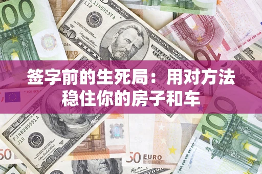 北京签字前的生死局：用对方法稳住你的房子和车