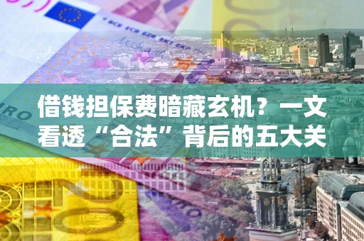 北京借钱担保费暗藏玄机？一文看透“合法”背后的五大关键陷阱