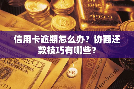 北京信用卡逾期怎么办？协商还款技巧有哪些？