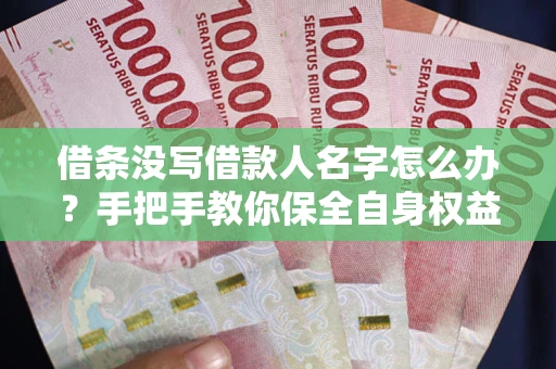 北京借条没写借款人名字怎么办？手把手教你保全自身权益