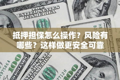 北京抵押担保怎么操作？风险有哪些？这样做更安全可靠