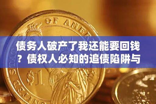 北京债务人破产了我还能要回钱？债权人必知的追债陷阱与破局之道