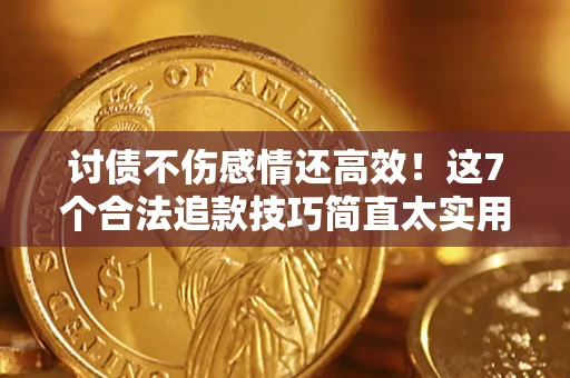 北京讨债不伤感情还高效！这7个合法追款技巧简直太实用