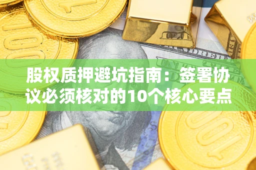 北京股权质押避坑指南:签署协议必须核对的10个核心要点 北京股权质押避坑指南:签署协议必须核对的10个核心要点