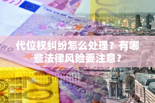 北京代位权纠纷怎么处理？有哪些法律风险要注意？