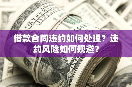 北京借款合同违约如何处理？违约风险如何规避？